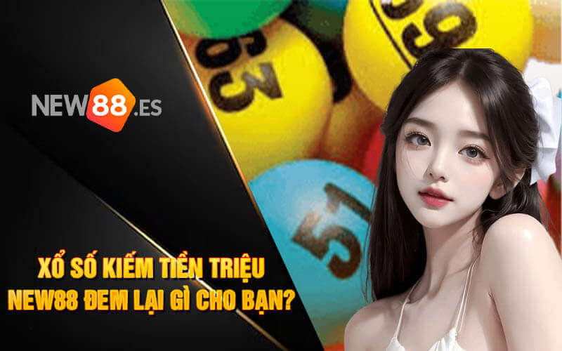Xổ số kiếm tiền triệu NEW88 đem lại gì cho bạn?
